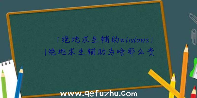 「绝地求生辅助windows」|绝地求生辅助为啥那么贵